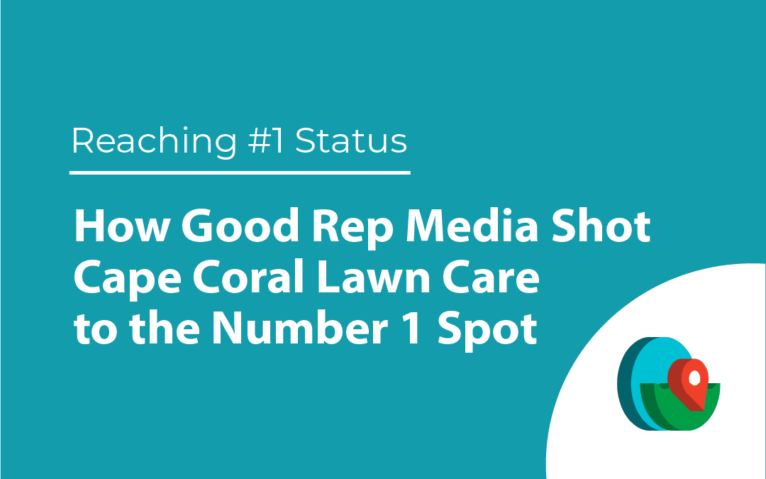 How Good Rep Media Shot Cape Coral Lawn Care to the Number 1 Spot